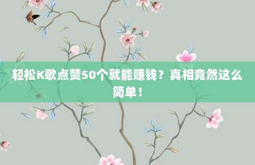 轻松K歌点赞50个就能赚钱?真相竟然这么简单!
