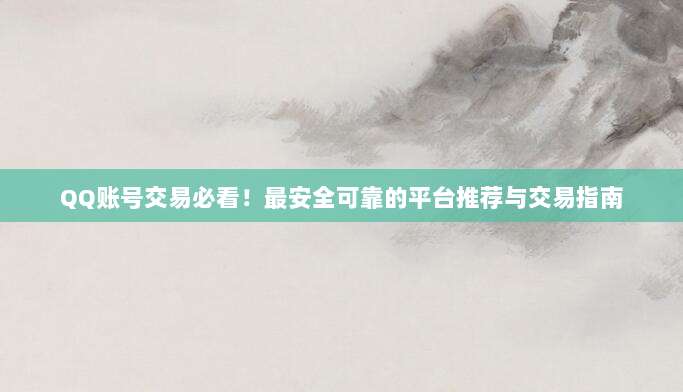 QQ账号交易必看!最安全可靠的平台推荐与交易指南