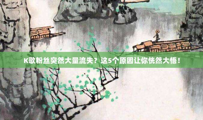 K歌粉丝突然大量流失?这5个原因让你恍然大悟!