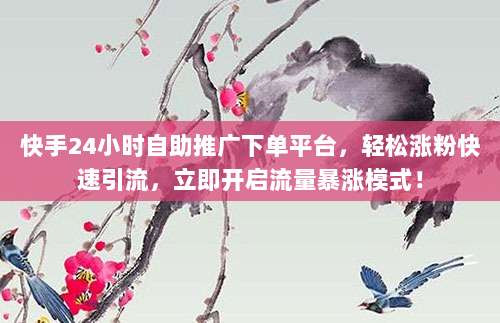 快手24小时自助推广下单平台,轻松涨粉快速引流,立即开启流量暴涨模式!