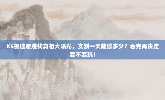 KS极速版赚钱真相大曝光,实测一天能赚多少?看完再决定要不要玩!