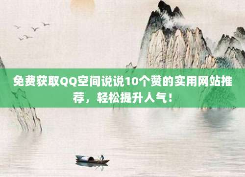 免费获取QQ空间说说10个赞的实用网站推荐,轻松提升人气!