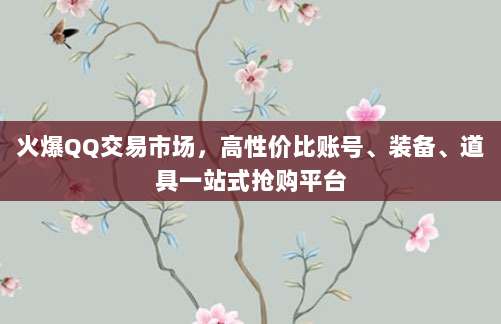 火爆QQ交易市场,高性价比账号、装备、道具一站式抢购平台
