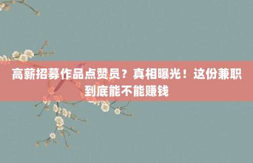 高薪招募作品点赞员?真相曝光!这份兼职到底能不能赚钱