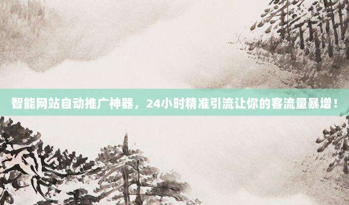 智能网站自动推广神器,24小时精准引流让你的客流量暴增!