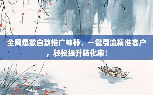 全网爆款自动推广神器,一键引流精准客户,轻松提升转化率!