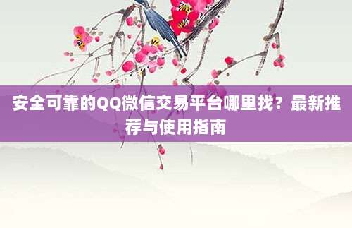 安全可靠的QQ微信交易平台哪里找?最新推荐与使用指南