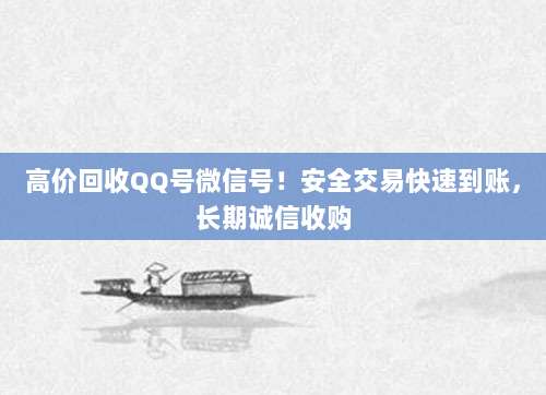 高价回收QQ号微信号!安全交易快速到账,长期诚信收购