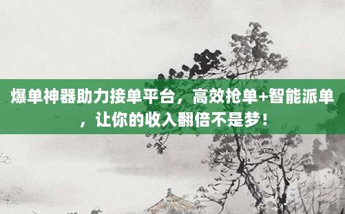 爆单神器助力接单平台,高效抢单+智能派单,让你的收入翻倍不是梦!