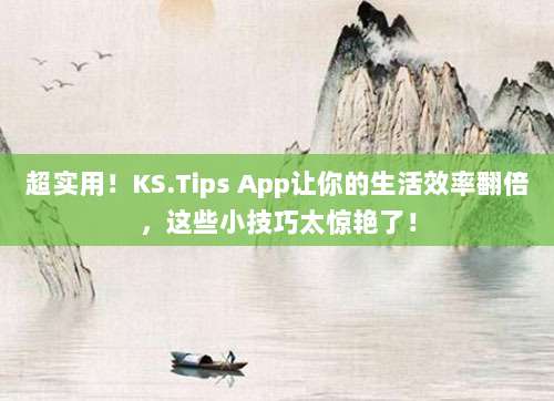 超实用!KS.Tips App让你的生活效率翻倍,这些小技巧太惊艳了!