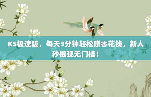 KS极速版,每天3分钟轻松赚零花钱,新人秒提现无门槛!