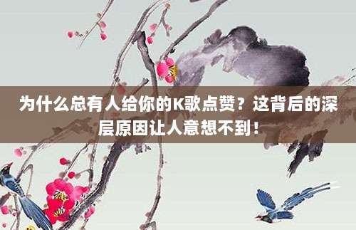 为什么总有人给你的K歌点赞？这背后的深层原因让人意想不到！