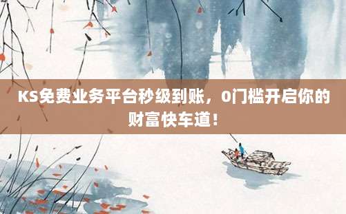 KS免费业务平台秒级到账,0门槛开启你的财富快车道!
