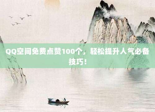 QQ空间免费点赞100个,轻松提升人气必备技巧!