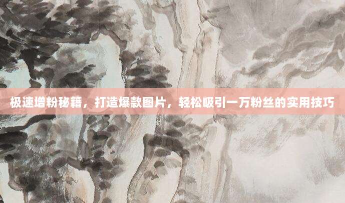 极速增粉秘籍,打造爆款图片,轻松吸引一万粉丝的实用技巧
