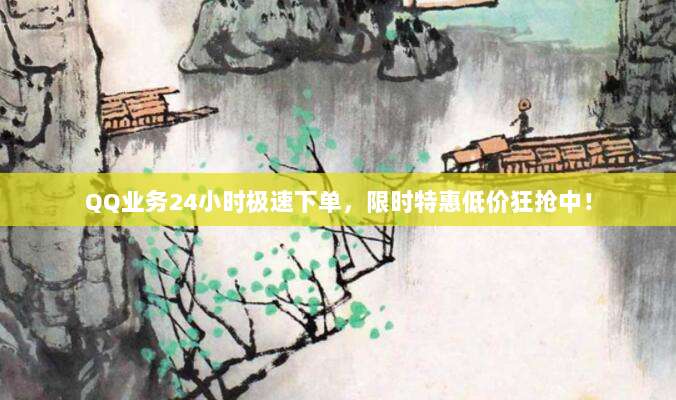 QQ业务24小时极速下单,限时特惠低价狂抢中!