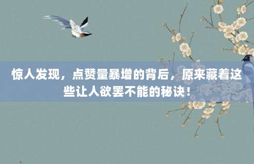惊人发现,点赞量暴增的背后,原来藏着这些让人欲罢不能的秘诀!