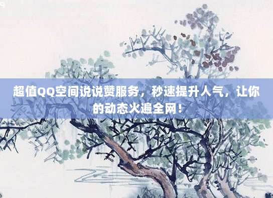 超值QQ空间说说赞服务,秒速提升人气,让你的动态火遍全网!
