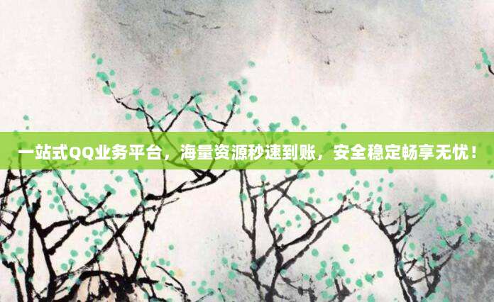 一站式QQ业务平台,海量资源秒速到账,安全稳定畅享无忧!
