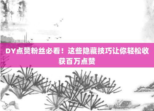 DY点赞粉丝必看!这些隐藏技巧让你轻松收获百万点赞