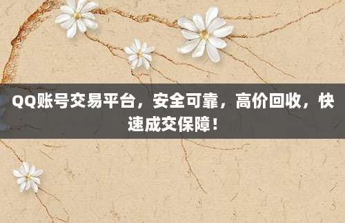 QQ账号交易平台,安全可靠,高价回收,快速成交保障!