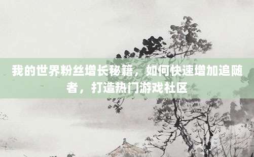 我的世界粉丝增长秘籍,如何快速增加追随者,打造热门游戏社区