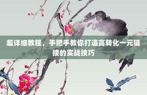 超详细教程,手把手教你打造高转化一元链接的实战技巧