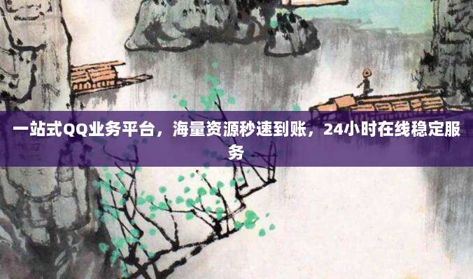 一站式QQ业务平台，海量资源秒速到账，24小时在线稳定服务