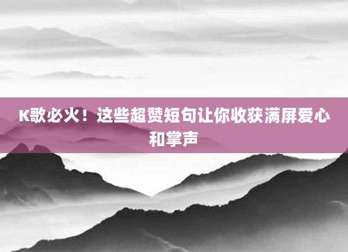 K歌必火!这些超赞短句让你收获满屏爱心和掌声
