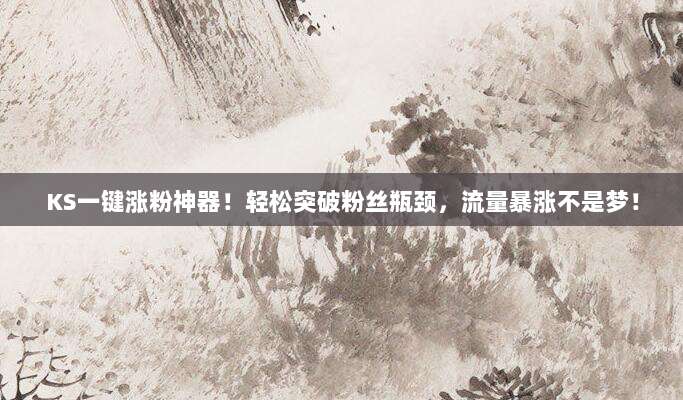 KS一键涨粉神器!轻松突破粉丝瓶颈,流量暴涨不是梦!