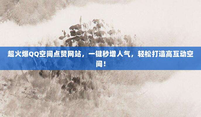 超火爆QQ空间点赞网站,一键秒增人气,轻松打造高互动空间!