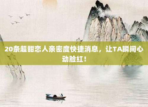 20条超甜恋人亲密度快捷消息,让TA瞬间心动脸红!