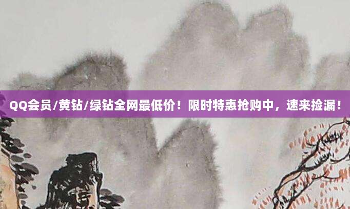 QQ会员/黄钻/绿钻全网最低价!限时特惠抢购中,速来捡漏!