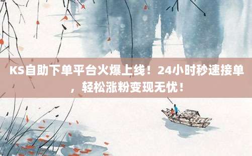 KS自助下单平台火爆上线!24小时秒速接单,轻松涨粉变现无忧!