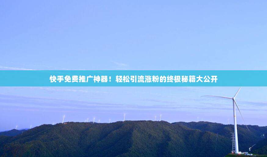 快手免费推广神器!轻松引流涨粉的终极秘籍大公开