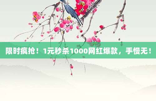 限时疯抢!1元秒杀1000网红爆款,手慢无!