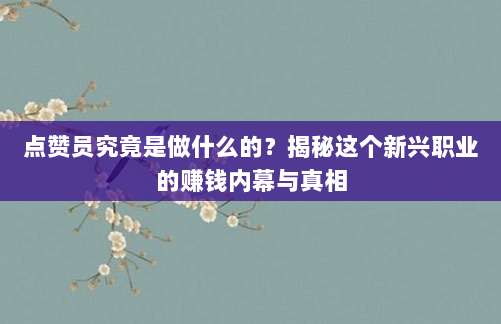 点赞员究竟是做什么的?揭秘这个新兴职业的赚钱内幕与真相