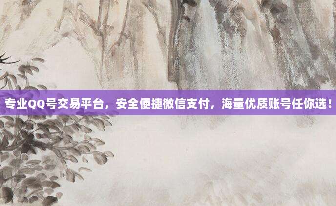 专业QQ号交易平台,安全便捷微信支付,海量优质账号任你选!
