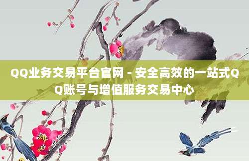 QQ业务交易平台官网 - 安全高效的一站式QQ账号与增值服务交易中心