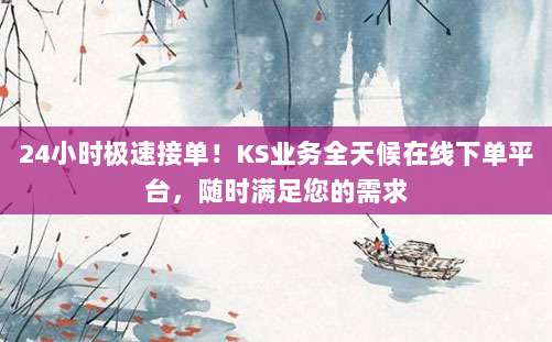24小时极速接单!KS业务全天候在线下单平台,随时满足您的需求
